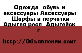 Одежда, обувь и аксессуары Аксессуары - Шарфы и перчатки. Адыгея респ.,Адыгейск г.